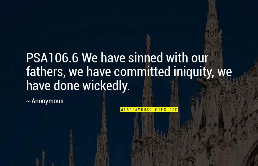 Wickedly Quotes By Anonymous: PSA106.6 We have sinned with our fathers, we