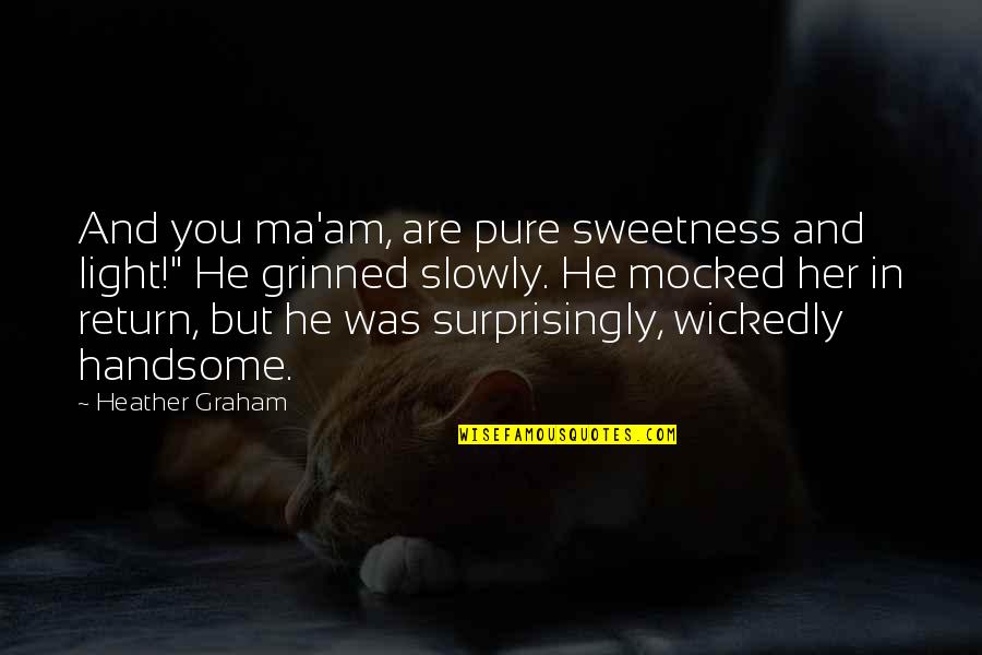 Wickedly Quotes By Heather Graham: And you ma'am, are pure sweetness and light!"