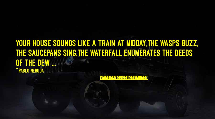 Wickedness Bible Quotes By Pablo Neruda: Your house sounds like a train at midday,the