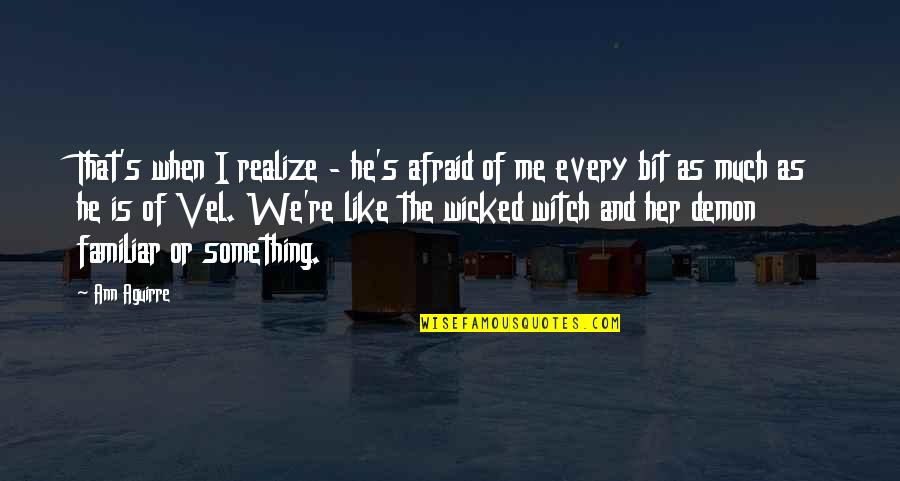 Wicked's Quotes By Ann Aguirre: That's when I realize - he's afraid of Wicked's Quotes By Ann Aguirre: That's when I realize - he's afraid of