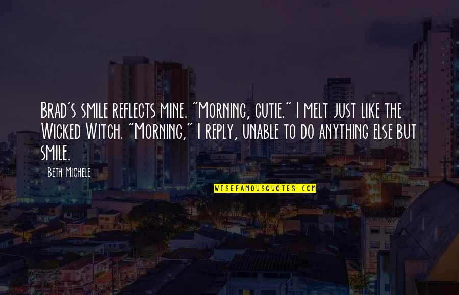 Wicked's Quotes By Beth Michele: Brad's smile reflects mine. "Morning, cutie." I melt Wicked's Quotes By Beth Michele: Brad's smile reflects mine. "Morning, cutie." I melt