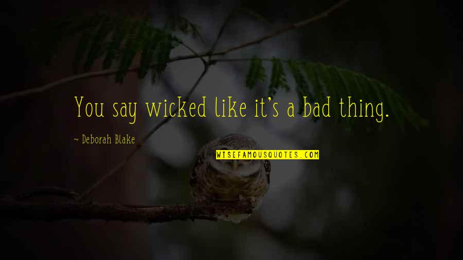 Wicked's Quotes By Deborah Blake: You say wicked like it's a bad thing. Wicked's Quotes By Deborah Blake: You say wicked like it's a bad thing.