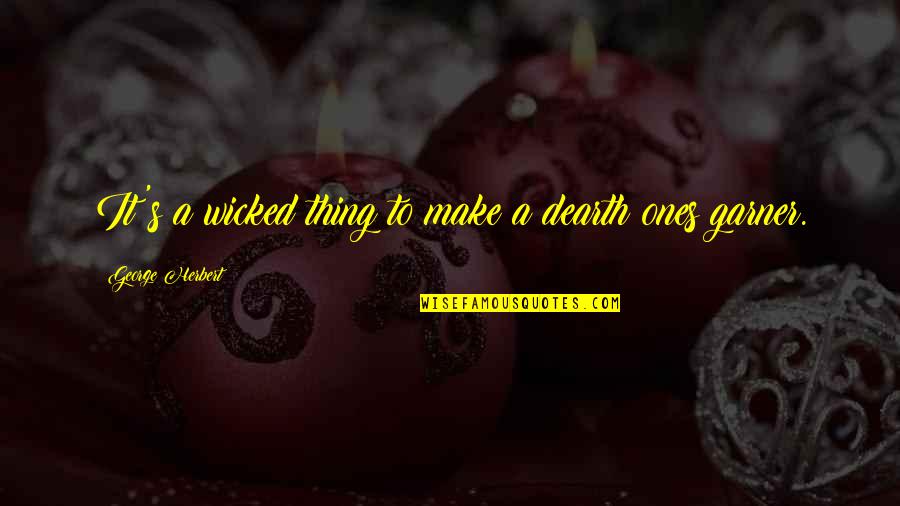 Wicked's Quotes By George Herbert: It's a wicked thing to make a dearth Wicked's Quotes By George Herbert: It's a wicked thing to make a dearth