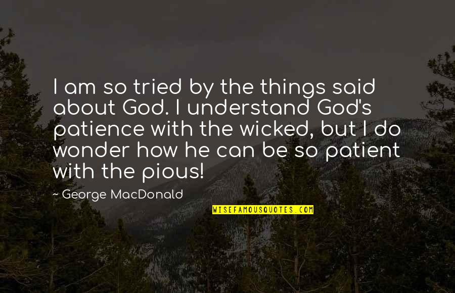 Wicked's Quotes By George MacDonald: I am so tried by the things said Wicked's Quotes By George MacDonald: I am so tried by the things said
