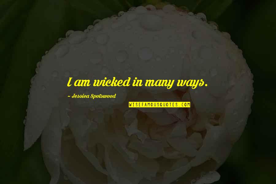 Wicked's Quotes By Jessica Spotswood: I am wicked in many ways. Wicked's Quotes By Jessica Spotswood: I am wicked in many ways.