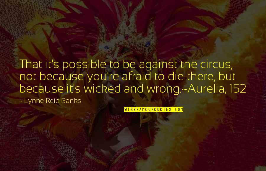 Wicked's Quotes By Lynne Reid Banks: That it's possible to be against the circus, Wicked's Quotes By Lynne Reid Banks: That it's possible to be against the circus,