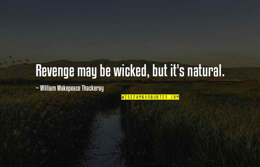 Wicked's Quotes By William Makepeace Thackeray: Revenge may be wicked, but it's natural. Wicked's Quotes By William Makepeace Thackeray: Revenge may be wicked, but it's natural.
