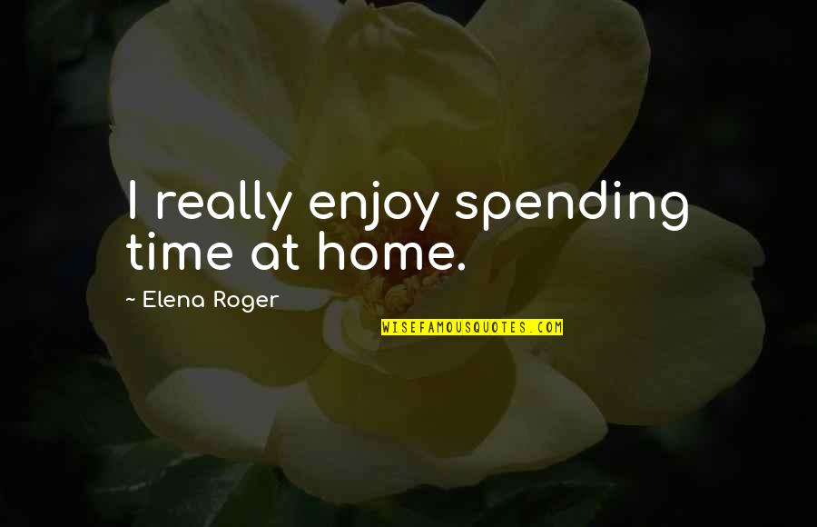 Wickedsaints Quotes By Elena Roger: I really enjoy spending time at home.