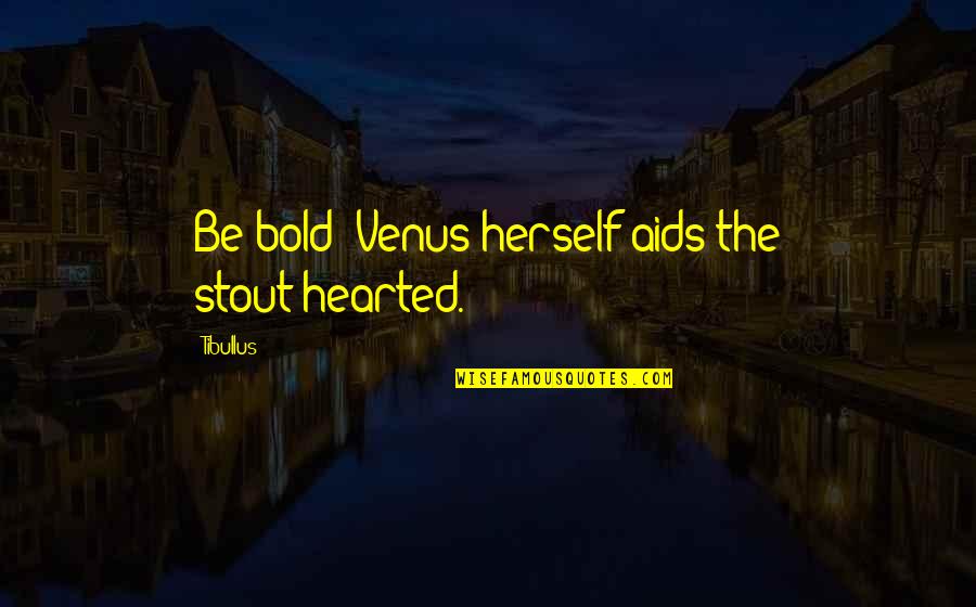 Wickenheiser Quotes By Tibullus: Be bold: Venus herself aids the stout-hearted.