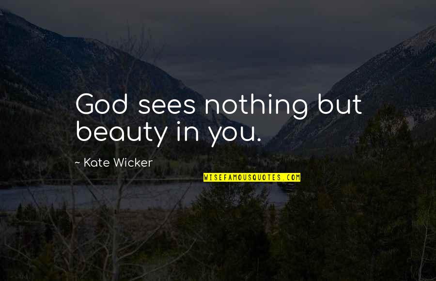 Wicker's Quotes By Kate Wicker: God sees nothing but beauty in you.
