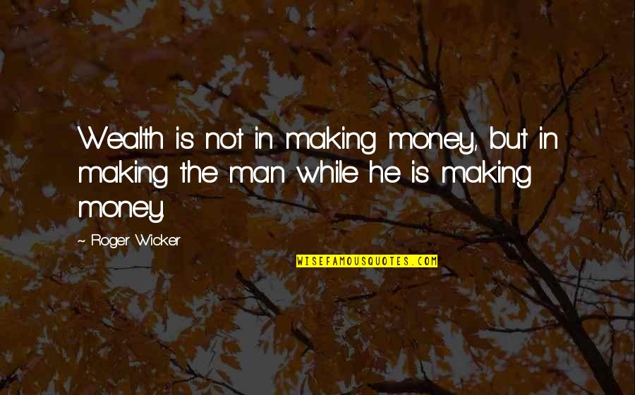 Wicker's Quotes By Roger Wicker: Wealth is not in making money, but in