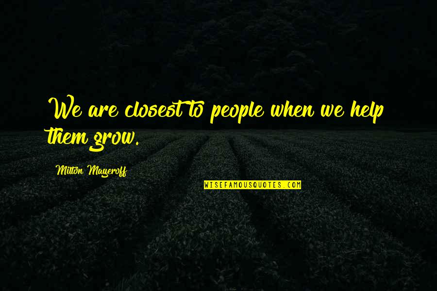 Wickham Farms Quotes By Milton Mayeroff: We are closest to people when we help Wickham Farms Quotes By Milton Mayeroff: We are closest to people when we help