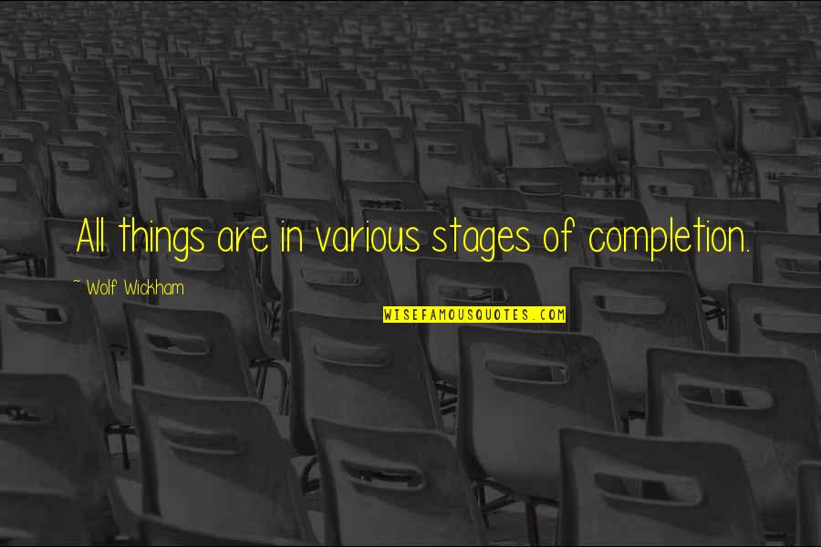 Wickham Quotes By Wolf Wickham: All things are in various stages of completion.