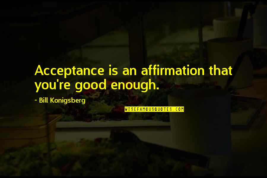 Wickiups Quotes By Bill Konigsberg: Acceptance is an affirmation that you're good enough.