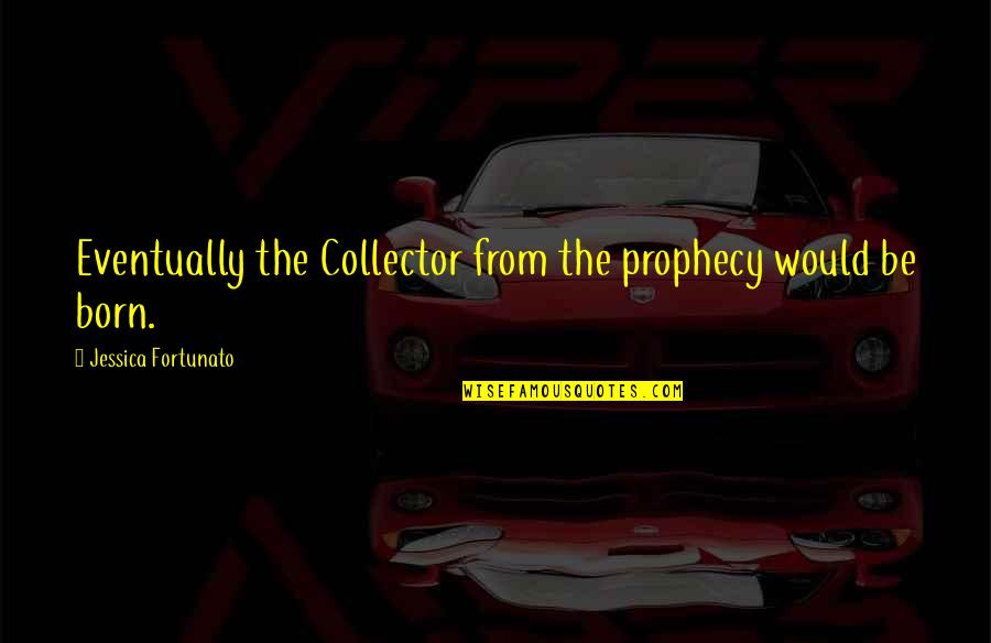 Wicklunds Quotes By Jessica Fortunato: Eventually the Collector from the prophecy would be Wicklunds Quotes By Jessica Fortunato: Eventually the Collector from the prophecy would be