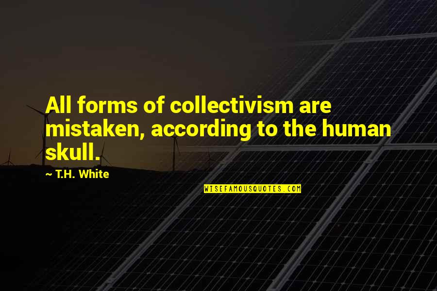 Wickramarathna Quotes By T.H. White: All forms of collectivism are mistaken, according to
