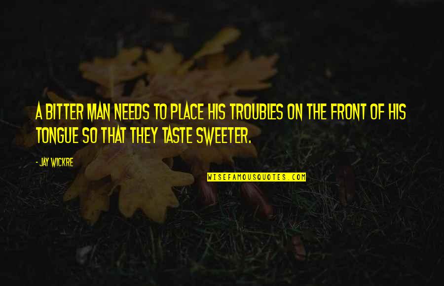 Wickre Quotes By Jay Wickre: A bitter man needs to place his troubles