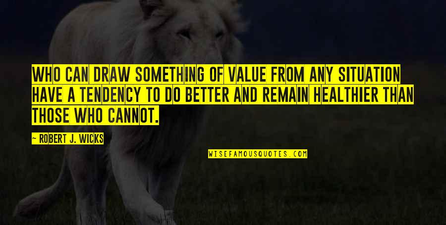 Wicks Quotes By Robert J. Wicks: who can draw something of value from any Wicks Quotes By Robert J. Wicks: who can draw something of value from any