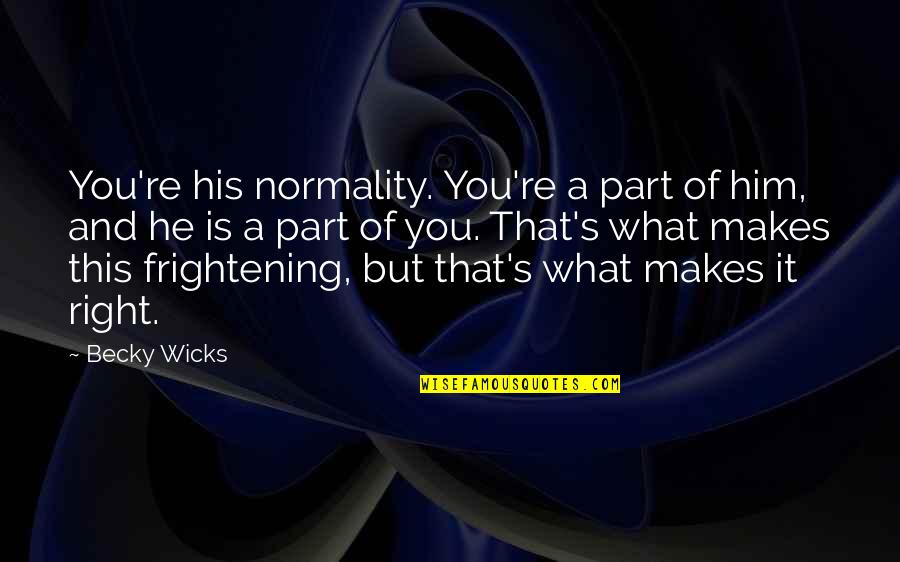Wicks's Quotes By Becky Wicks: You're his normality. You're a part of him, Wicks's Quotes By Becky Wicks: You're his normality. You're a part of him,
