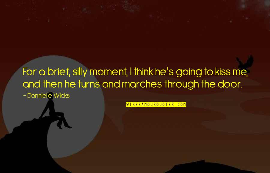 Wicks's Quotes By Dannielle Wicks: For a brief, silly moment, I think he's Wicks's Quotes By Dannielle Wicks: For a brief, silly moment, I think he's