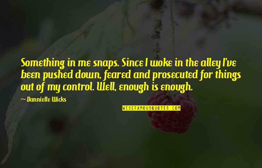 Wicks's Quotes By Dannielle Wicks: Something in me snaps. Since I woke in Wicks's Quotes By Dannielle Wicks: Something in me snaps. Since I woke in