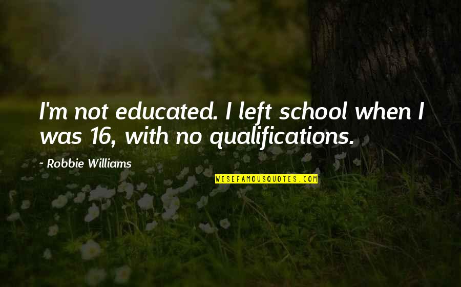 Wicksteed Park Quotes By Robbie Williams: I'm not educated. I left school when I