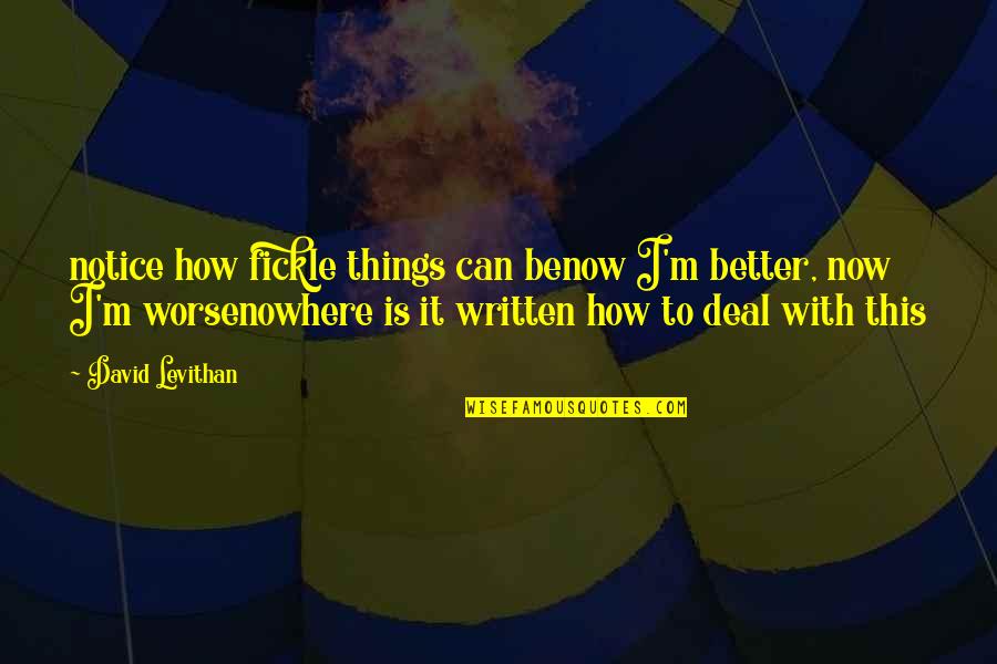 Wickwire East Quotes By David Levithan: notice how fickle things can benow I'm better, Wickwire East Quotes By David Levithan: notice how fickle things can benow I'm better,
