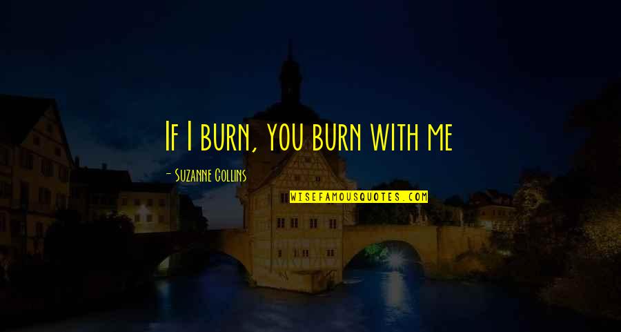 Wicus Kotze Quotes By Suzanne Collins: If I burn, you burn with me Wicus Kotze Quotes By Suzanne Collins: If I burn, you burn with me