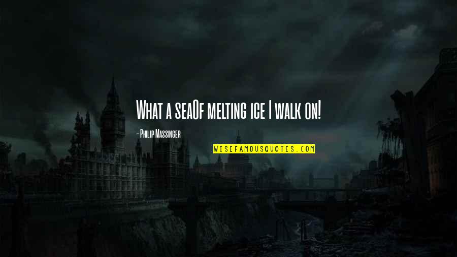 Wiczer Locks Quotes By Philip Massinger: What a seaOf melting ice I walk on! Wiczer Locks Quotes By Philip Massinger: What a seaOf melting ice I walk on!