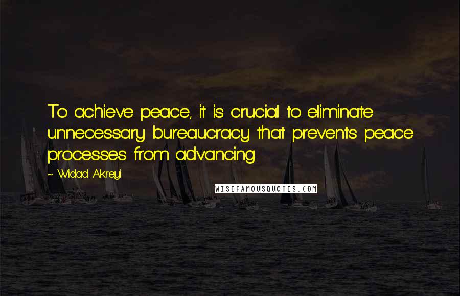 Widad Akreyi quotes: To achieve peace, it is crucial to eliminate unnecessary bureaucracy that prevents peace processes from advancing.