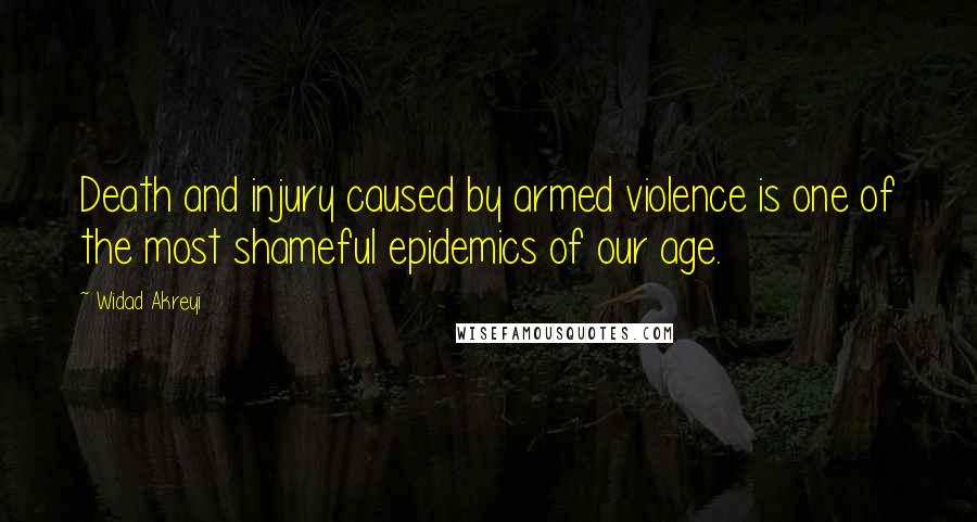 Widad Akreyi quotes: Death and injury caused by armed violence is one of the most shameful epidemics of our age.