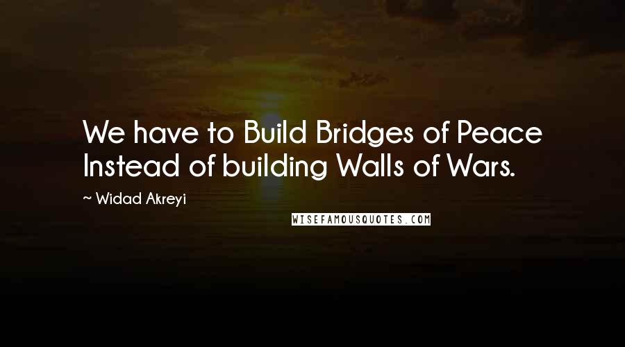 Widad Akreyi quotes: We have to Build Bridges of Peace Instead of building Walls of Wars.