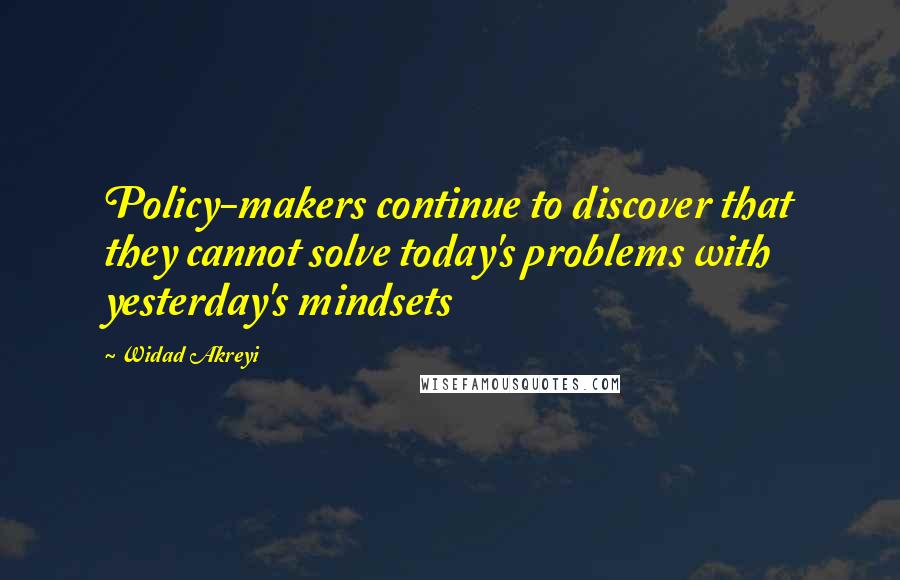Widad Akreyi quotes: Policy-makers continue to discover that they cannot solve today's problems with yesterday's mindsets