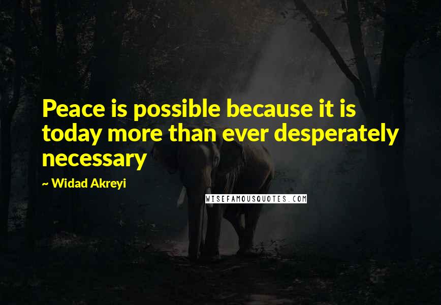 Widad Akreyi quotes: Peace is possible because it is today more than ever desperately necessary