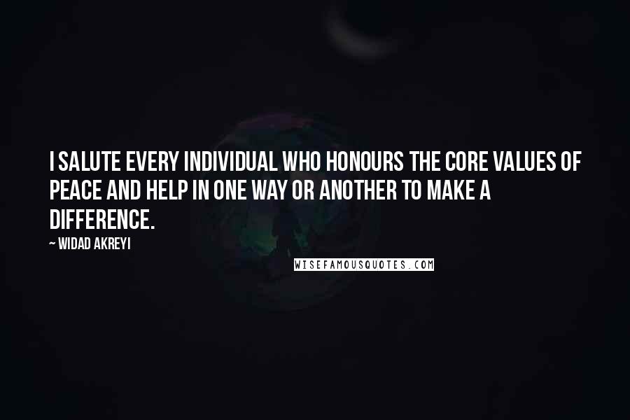 Widad Akreyi quotes: I salute every individual who honours the core values of peace and help in one way or another to make a difference.