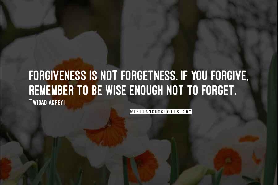 Widad Akreyi quotes: Forgiveness is NOT forgetness. If you forgive, remember to be wise enough NOT to forget.
