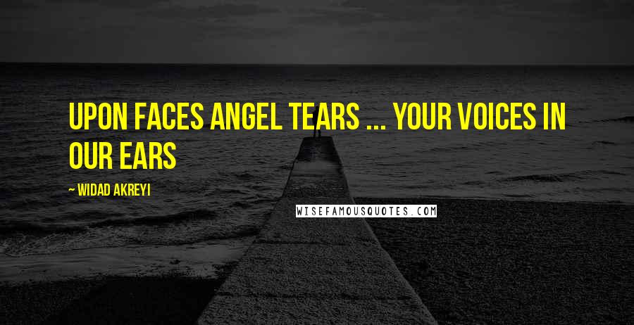 Widad Akreyi quotes: UPON FACES ANGEL TEARS ... YOUR VOICES IN OUR EARS