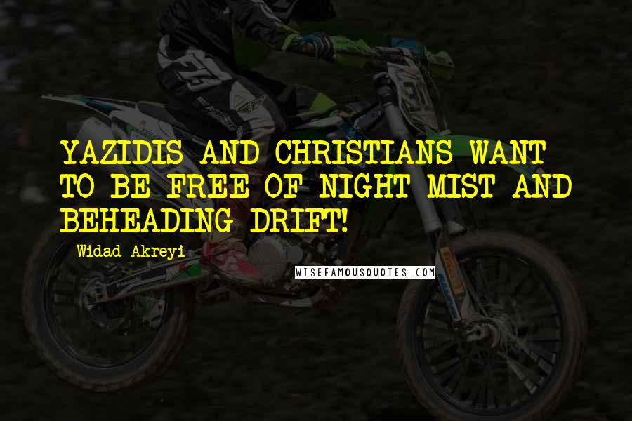 Widad Akreyi quotes: YAZIDIS AND CHRISTIANS WANT TO BE FREE OF NIGHT MIST AND BEHEADING DRIFT!