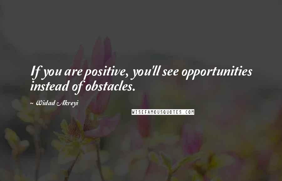 Widad Akreyi quotes: If you are positive, you'll see opportunities instead of obstacles.