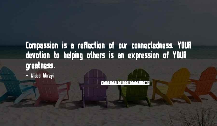 Widad Akreyi quotes: Compassion is a reflection of our connectedness. YOUR devotion to helping others is an expression of YOUR greatness.