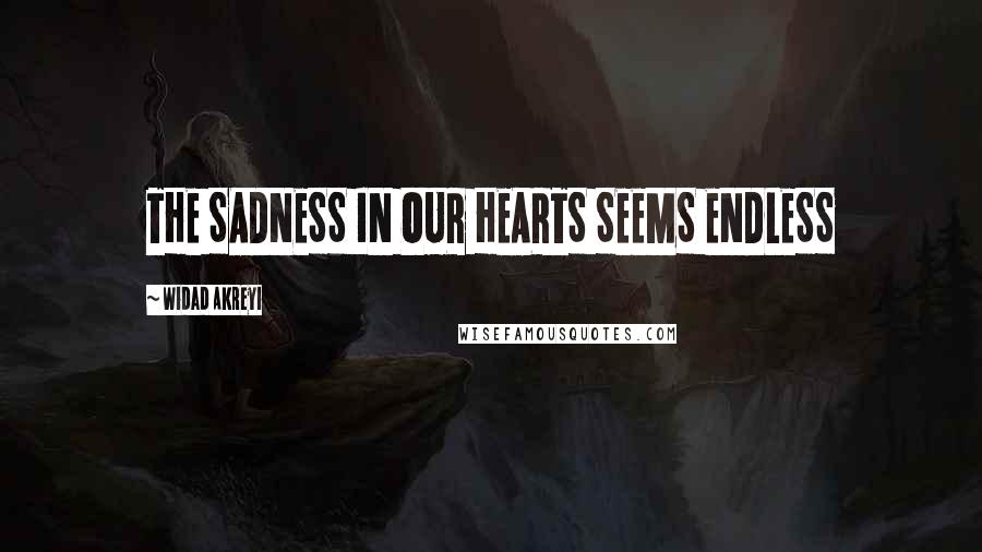 Widad Akreyi quotes: THE SADNESS IN OUR HEARTS SEEMS ENDLESS