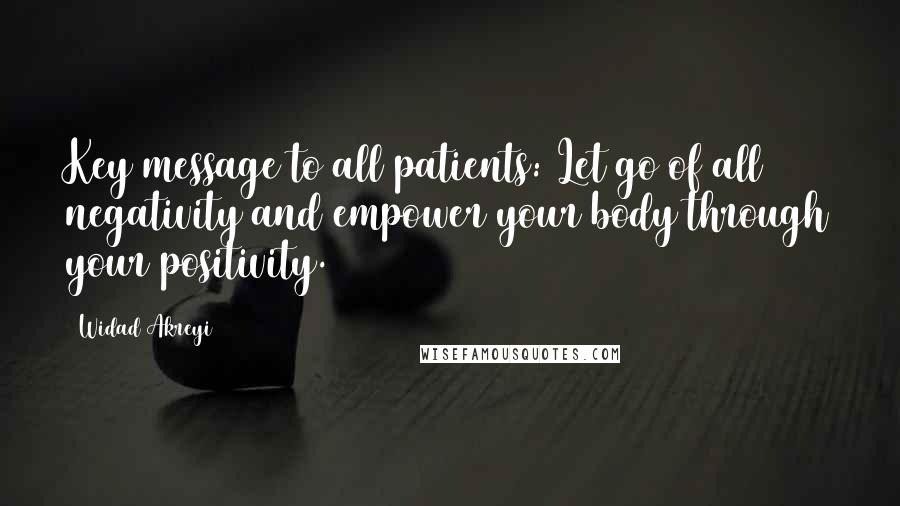 Widad Akreyi quotes: Key message to all patients: Let go of all negativity and empower your body through your positivity.