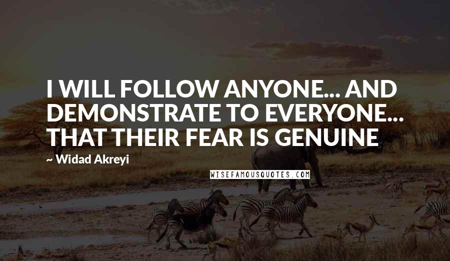 Widad Akreyi quotes: I WILL FOLLOW ANYONE... AND DEMONSTRATE TO EVERYONE... THAT THEIR FEAR IS GENUINE