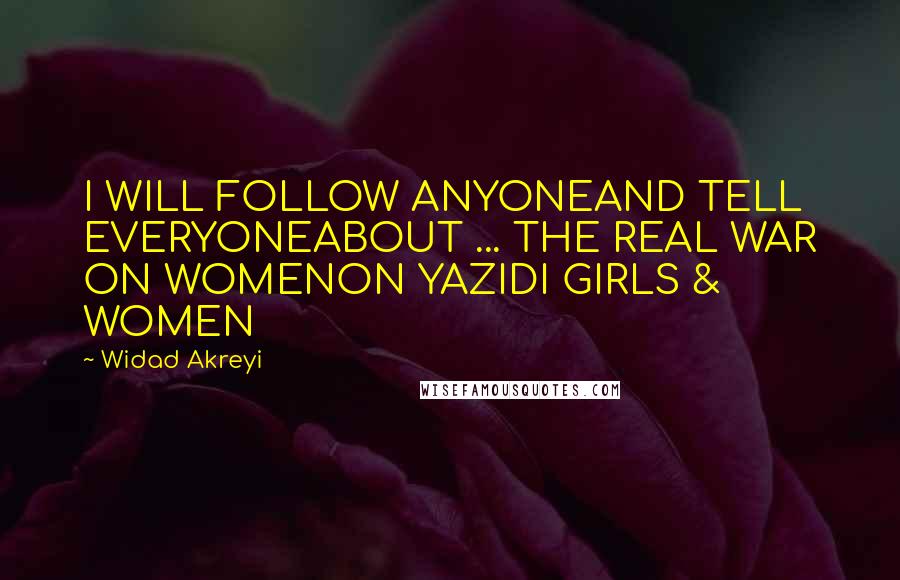 Widad Akreyi quotes: I WILL FOLLOW ANYONEAND TELL EVERYONEABOUT ... THE REAL WAR ON WOMENON YAZIDI GIRLS & WOMEN