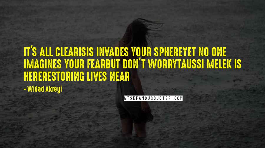 Widad Akreyi quotes: IT'S ALL CLEARISIS INVADES YOUR SPHEREYET NO ONE IMAGINES YOUR FEARBUT DON'T WORRYTAUSSI MELEK IS HERERESTORING LIVES NEAR
