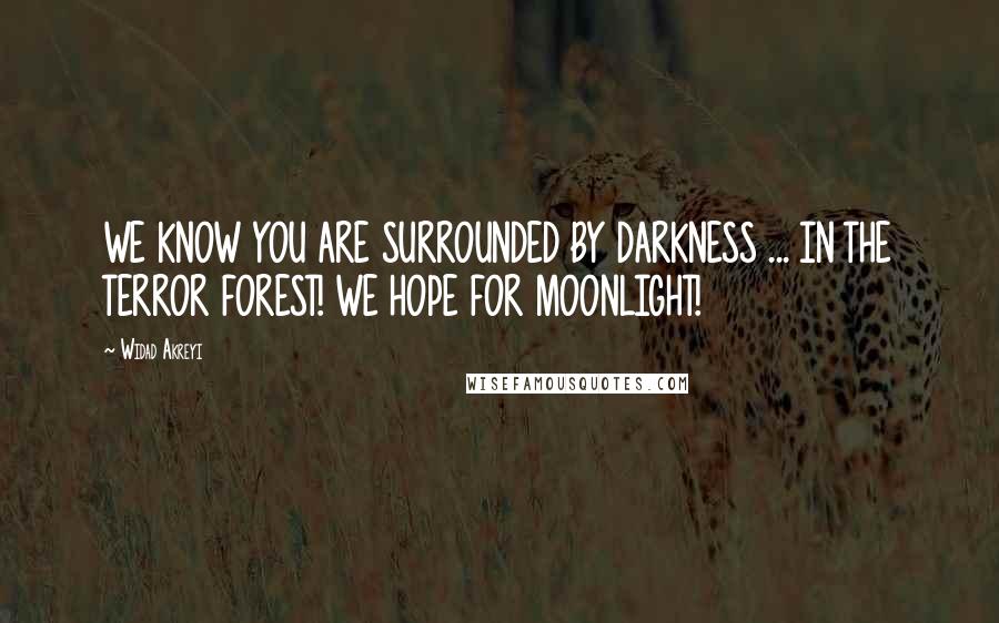 Widad Akreyi quotes: WE KNOW YOU ARE SURROUNDED BY DARKNESS ... IN THE TERROR FOREST! WE HOPE FOR MOONLIGHT!