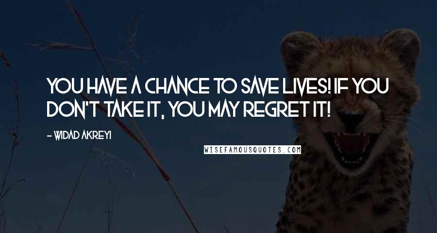Widad Akreyi quotes: You have a chance to save lives! If you don't take it, you may regret it!