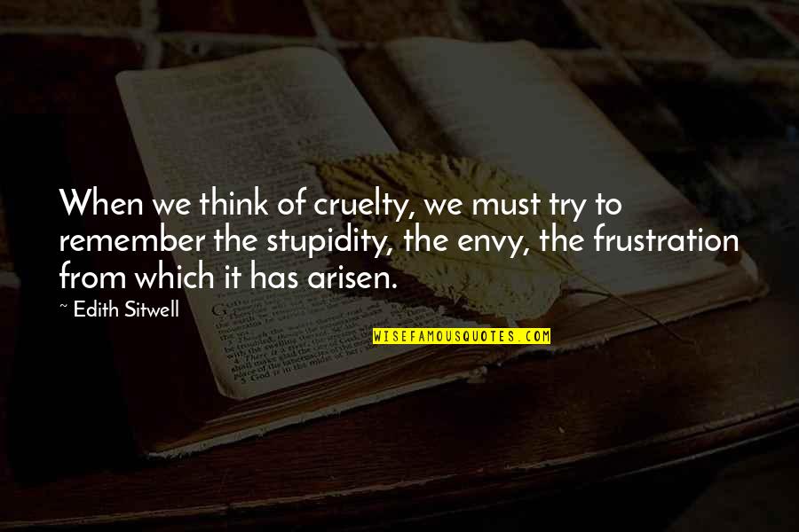 Widder Quotes By Edith Sitwell: When we think of cruelty, we must try