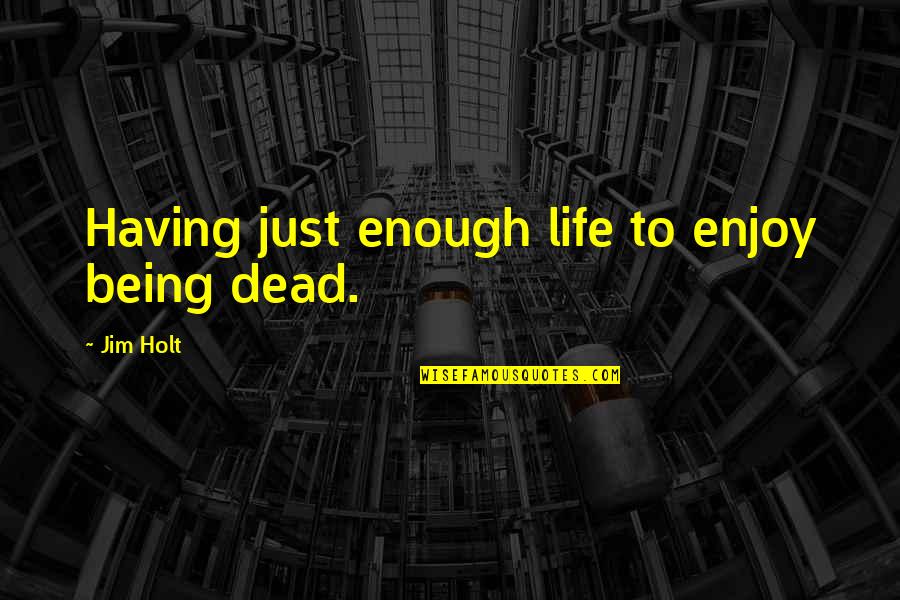 Widdifield Forest Quotes By Jim Holt: Having just enough life to enjoy being dead. Widdifield Forest Quotes By Jim Holt: Having just enough life to enjoy being dead.