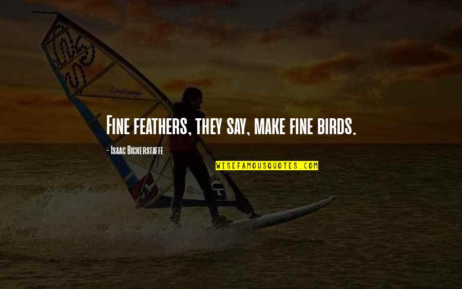 Widdop And Co Quotes By Isaac Bickerstaffe: Fine feathers, they say, make fine birds. Widdop And Co Quotes By Isaac Bickerstaffe: Fine feathers, they say, make fine birds.